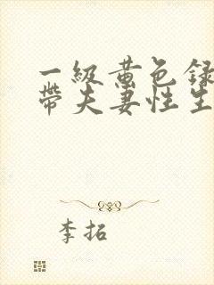 一级黄色录像影带夫妻性生活影片