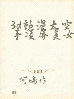 3d动漫太空触手凌辱美女