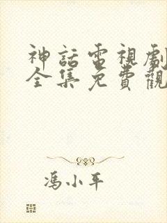 神话电视剧超清全集免费观看