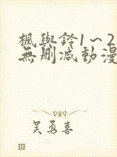 枫与铃1～2集无删减动漫