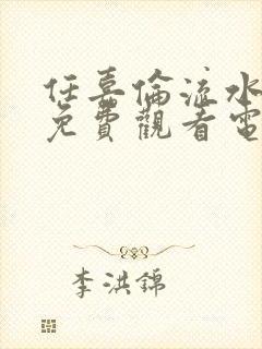 任嘉伦流水迢迢免费观看电视剧高清