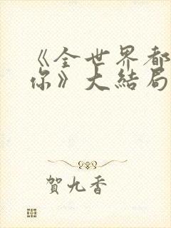 《全世界都不如你》大结局