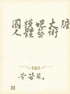 国模吧大胆高清人体艺术