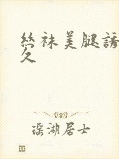 丝袜美腿诱惑久久