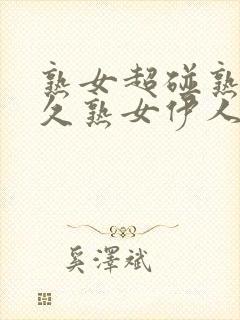 熟女超碰熟女久久熟女伊人六十路