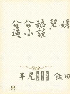 公公舔儿媳妇的逼小说