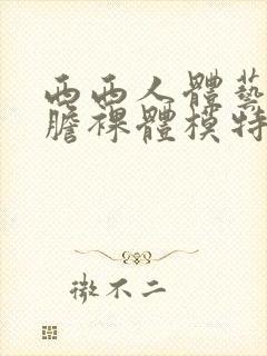 西西人体艺术大胆裸体模特