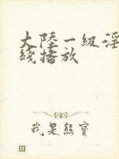 大陆一级淫片在线播放