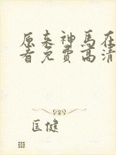 原来神马在线观看免费高清全集