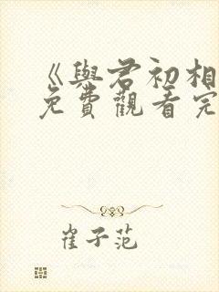 《与君初相识》免费观看完整版