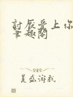 讨厌爱上你青灯笔趣阁