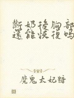 断奶后胸部干瘪还能恢复吗封面