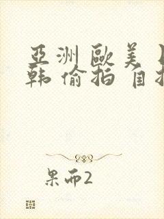 亚洲 欧美 日韩 偷拍 自拍