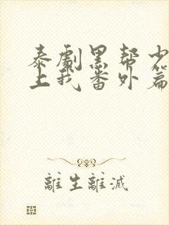 泰剧黑帮少爷爱上我番外篇