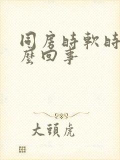 同房时软时硬怎么回事