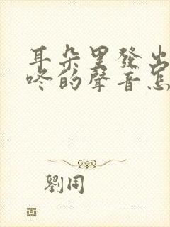 耳朵里发出咚咚咚的声音怎么回事