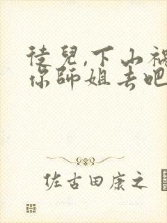 徒儿,下山祸害你师姐去吧原著作者