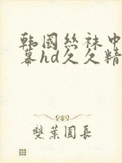 韩国丝袜中文字幕hd久久精品