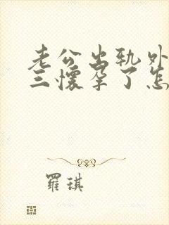 老公出轨外面小三怀孕了怎么办