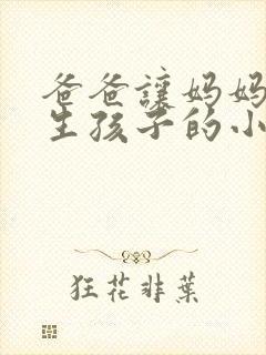 爸爸让妈妈为我生孩子的小说