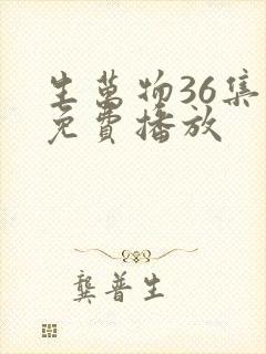 生万物36集全免费播放