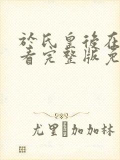 于氏皇后在线观看完整版免费高清