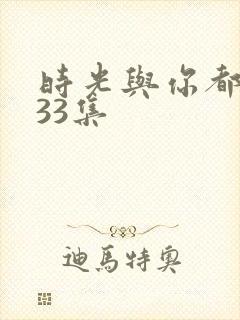 时光与你都很甜33集