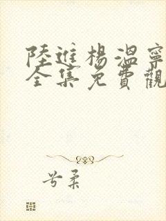 陆进杨温宁短剧全集免费观看