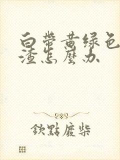 白带黄绿色豆腐渣怎么办