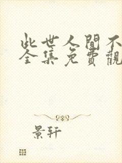 此世人间不相逢全集免费观看