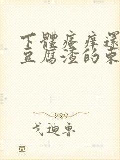 下体瘙痒还有像豆腐渣的东西