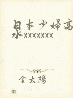 日本少妇高潮喷水xxxxxxx