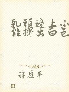 乳头边上小疙瘩能挤出白色的东西