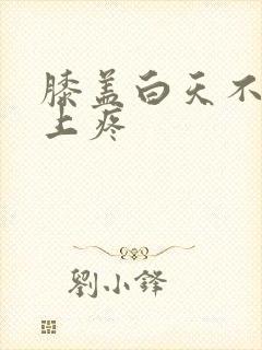 膝盖白天不疼晚上疼