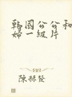 韩国公公和儿媳妇一级片封面