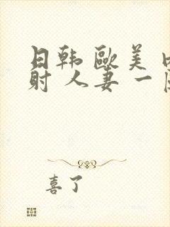 日韩 欧美 内射 人妻 一区