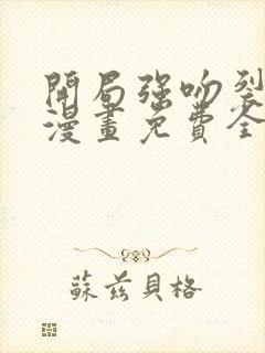 开局强吻裂口女漫画免费全集下拉式漫画