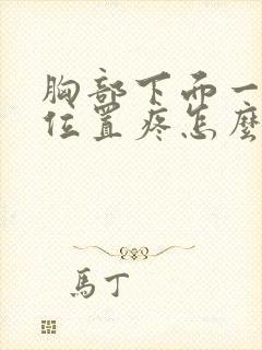 胸部下面一点的位置疼怎么回事