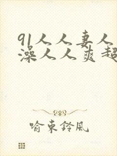 91人人妻人人澡人人爽超污