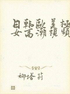 日韩欧美极品美女高潮视频