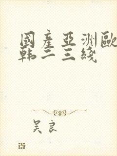 国产亚洲欧美日韩二三线