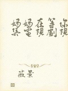 妈妈在等你46集电视剧视频