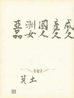 亚洲国产成人精品女人久久久