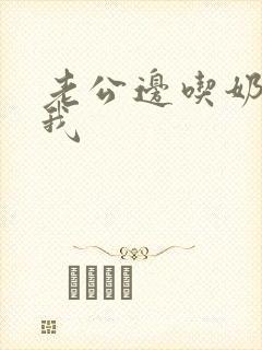 老公边吃奶边干我