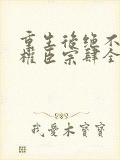 重生后绝不嫁给权臣宗肆全文