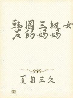 韩国三级女朋朋友的妈妈