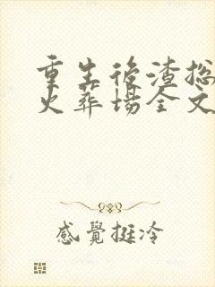 重生后渣总追妻火葬场全文阅读