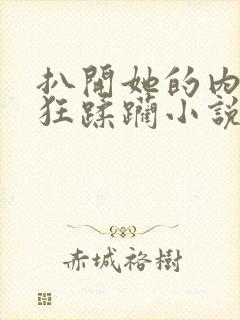 扒开她的内裤疯狂蹂躏小说封面