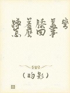 蹲着膝盖弯曲疼怎么回事封面