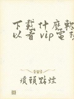 下载什么软件可以看 vip电视剧免费